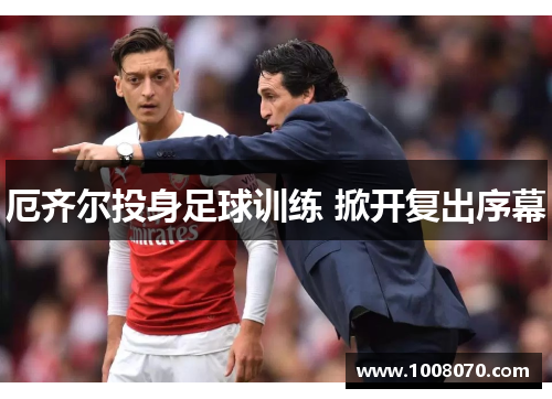 厄齐尔投身足球训练 掀开复出序幕